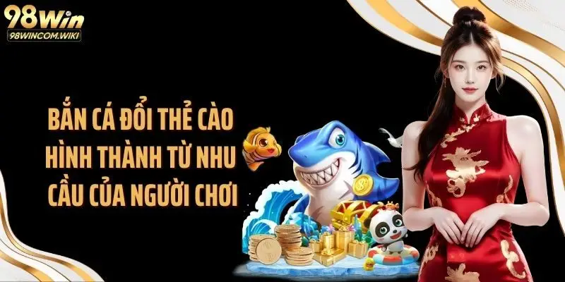 Bắn cá đổi thẻ cào hình thành từ nhu cầu của người chơi