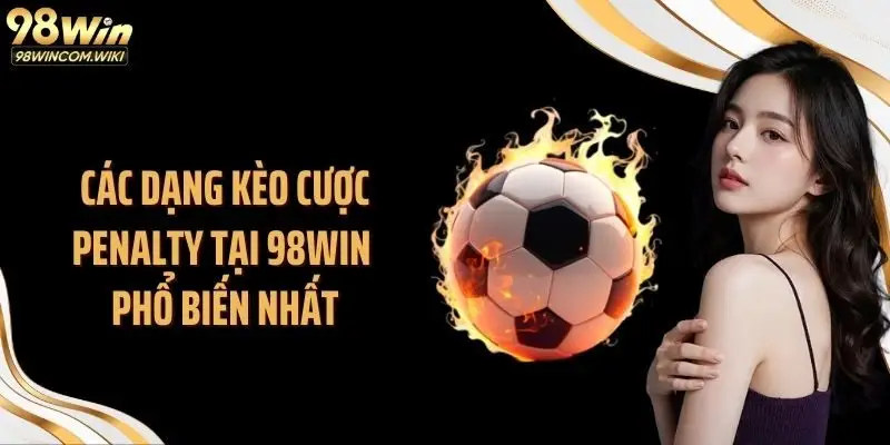 Các dạng kèo cược penalty tại 98WIN phổ biến nhất