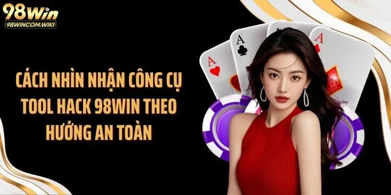 Cách nhìn nhận công cụ tool hack 98WIN theo hướng an toàn