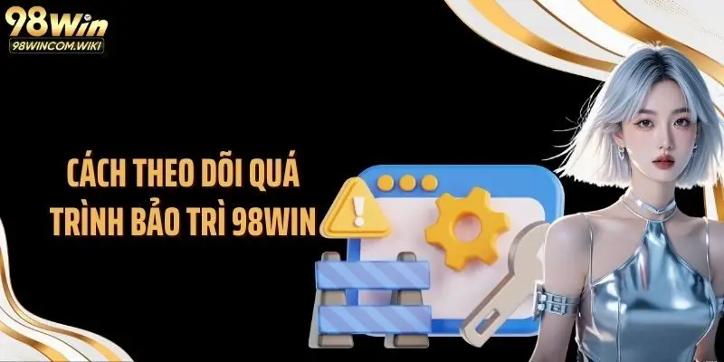 Cách theo dõi quá trình bảo trì 98WIN