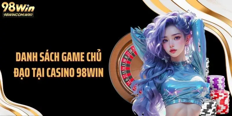 Danh sách game chủ đạo tại casino 98WIN