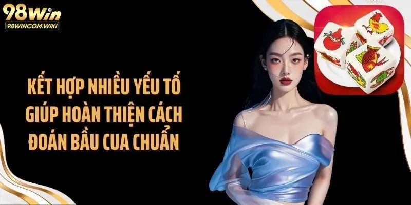 Kết hợp nhiều yếu tố giúp hoàn thiện cách đoán bầu cua chuẩn