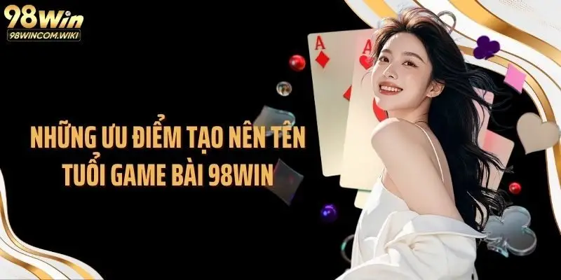 Những ưu điểm tạo nên tên tuổi game bài 98WIN